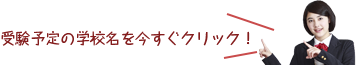 受験予定の学校名を今すぐクリック！